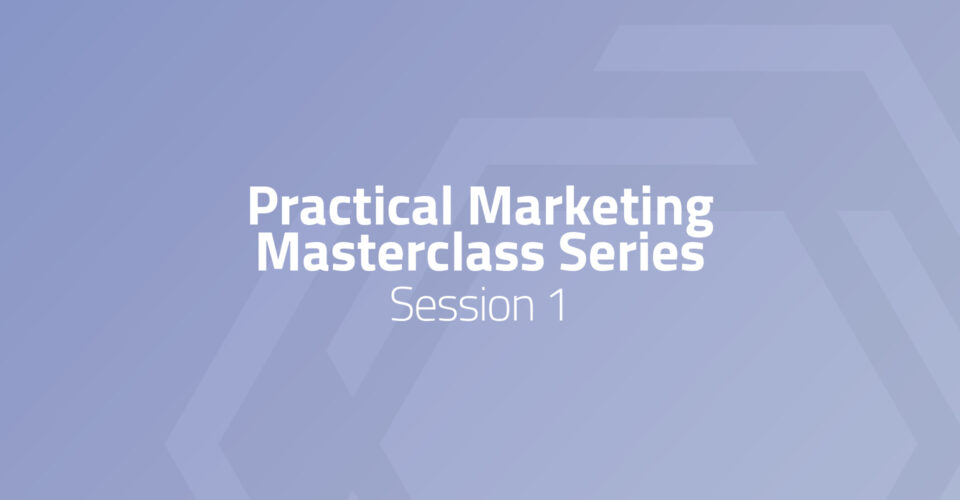 Practical Marketing Masterclass - Session 1