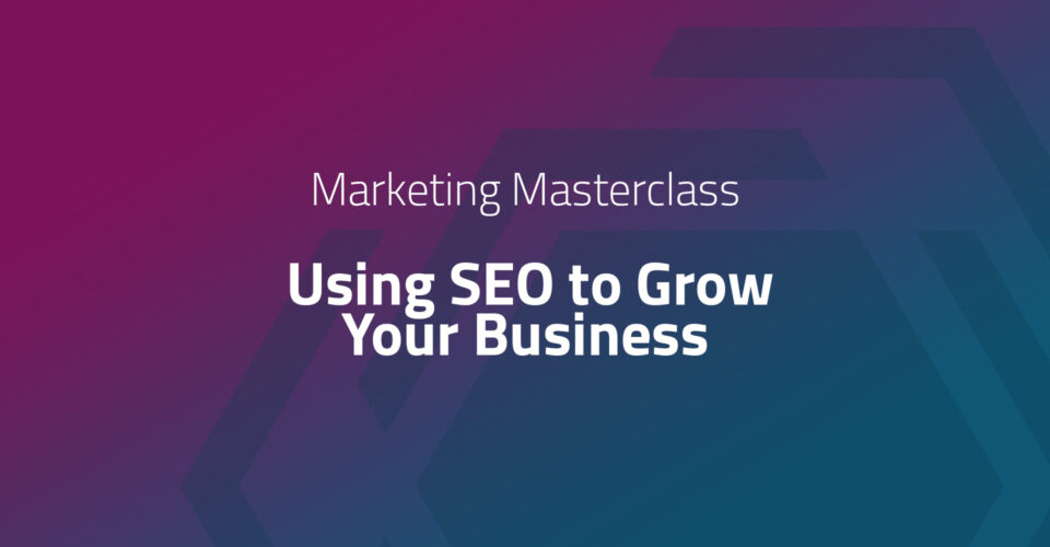 Marketing Masterclass - Using SEO to Grow Your Business