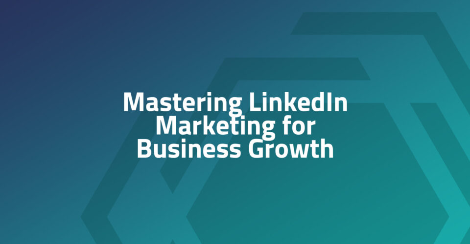 Mastering LinkedIn Marketing for Business Growth