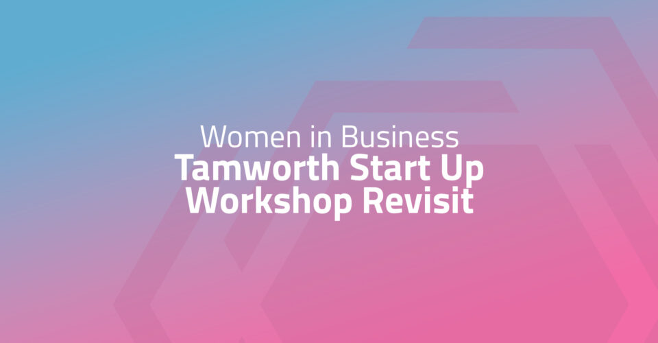 Women in Business - Revisit Tamworth Start Up Workshop (both cohorts)
