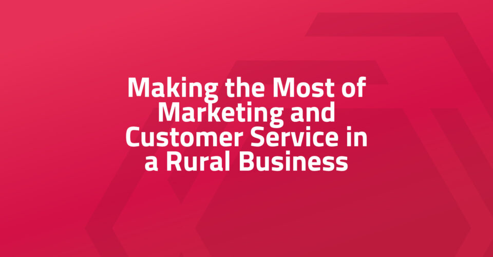 Making the Most of Marketing and Customer Service in a Rural Business