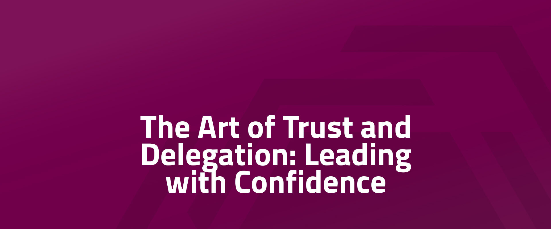 The Art of Trust and Delegation: Leading with Confidence