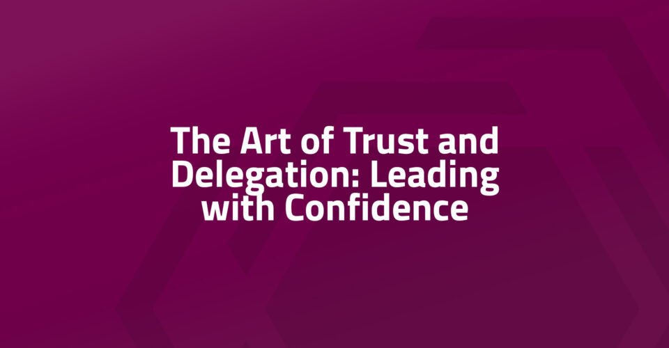 The Art of Trust and Delegation: Leading with Confidence