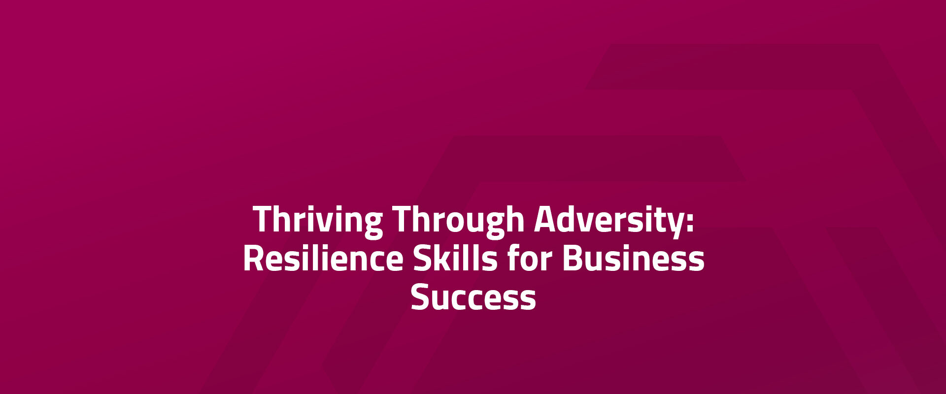 Thriving Through Adversity: Resilience Skills for Business Success