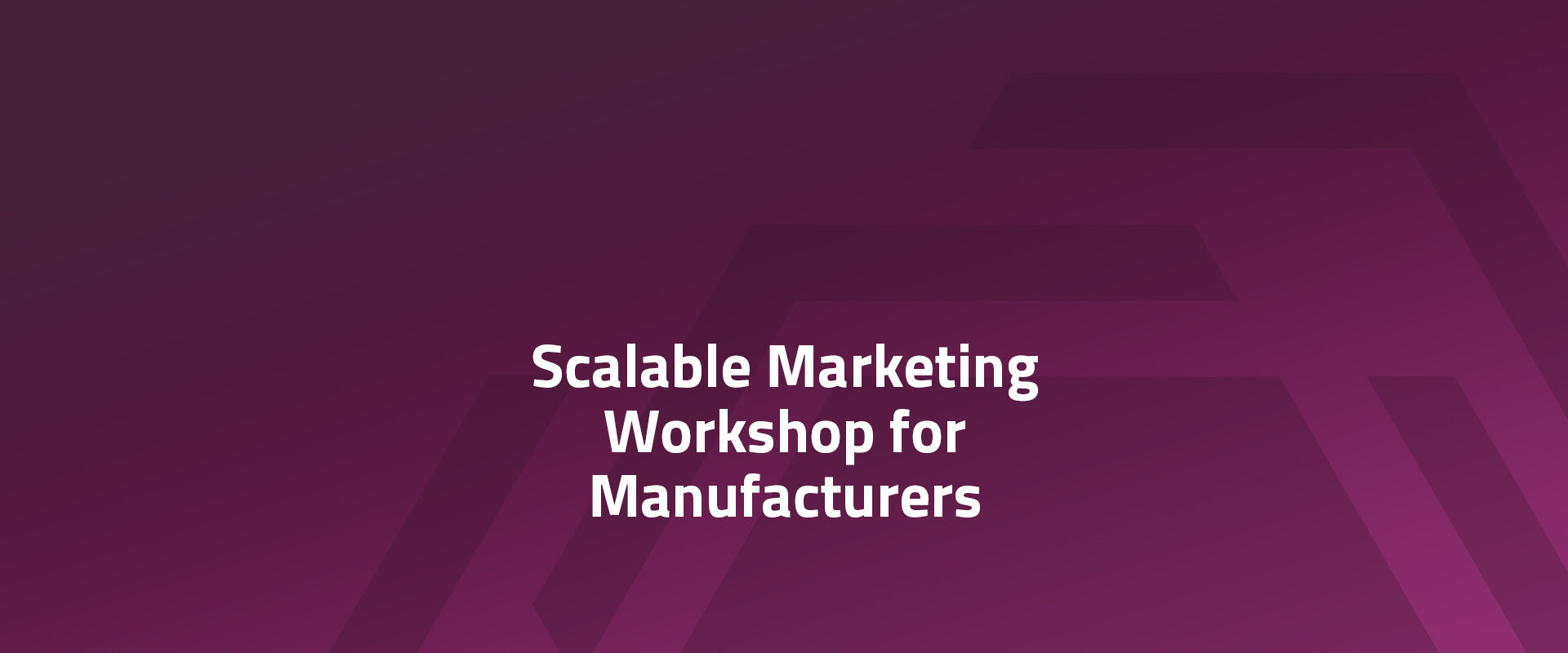 For Manufacturers: Scalable Marketing Workshop