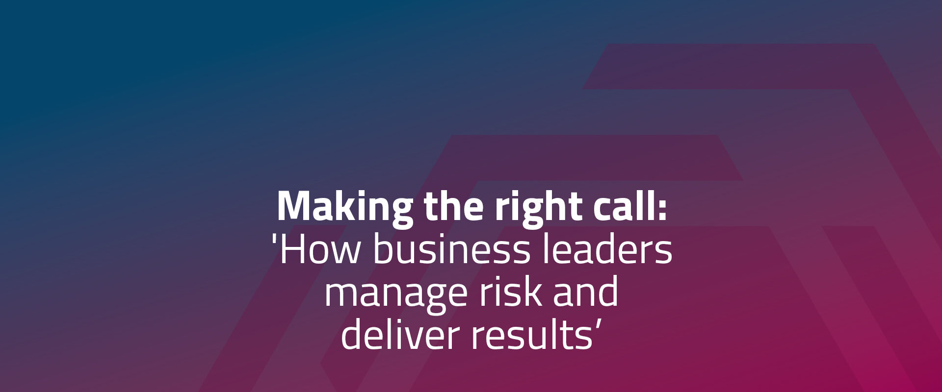 Making the right call: 'How business leaders manage risk and deliver results' with Heather Whitehead